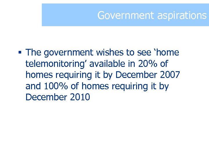 Government aspirations § The government wishes to see ‘home telemonitoring’ available in 20% of