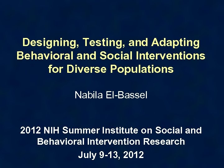 Designing, Testing, and Adapting Behavioral and Social Interventions for Diverse Populations Nabila El-Bassel 2012