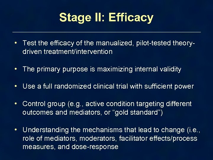 Stage II: Efficacy • Test the efficacy of the manualized, pilot-tested theorydriven treatment/intervention •