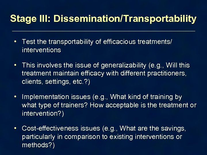 Stage III: Dissemination/Transportability • Test the transportability of efficacious treatments/ interventions • This involves