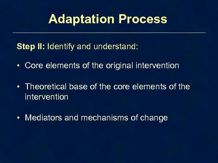 Adaptation Process Step II: Identify and understand: • Core elements of the original intervention