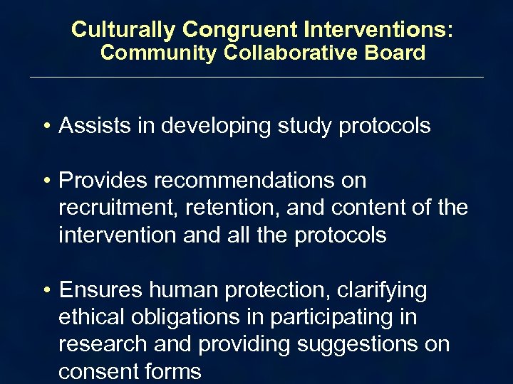 Culturally Congruent Interventions: Community Collaborative Board • Assists in developing study protocols • Provides