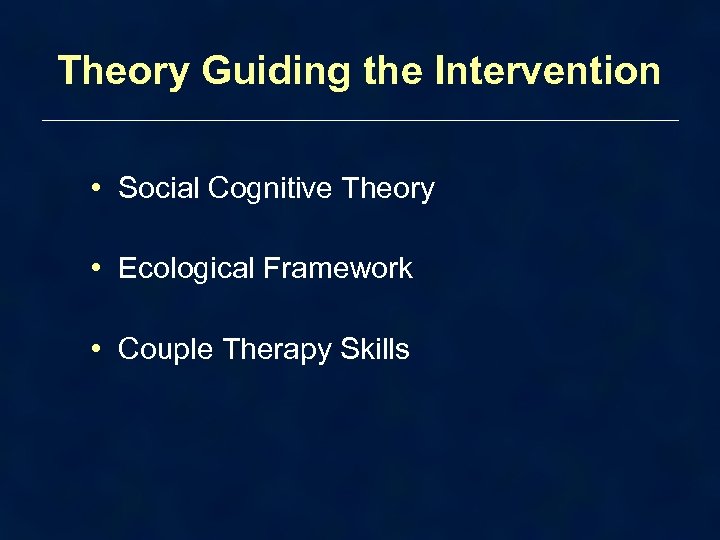 Theory Guiding the Intervention • Social Cognitive Theory • Ecological Framework • Couple Therapy