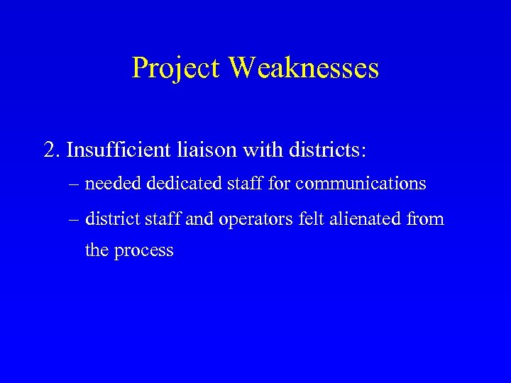 Project Weaknesses 2. Insufficient liaison with districts: – needed dedicated staff for communications –