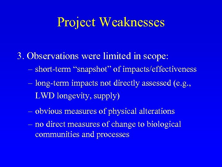 Project Weaknesses 3. Observations were limited in scope: – short-term “snapshot” of impacts/effectiveness –