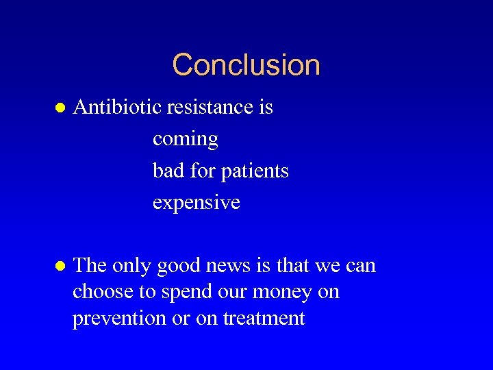 Conclusion l Antibiotic resistance is coming bad for patients expensive l The only good