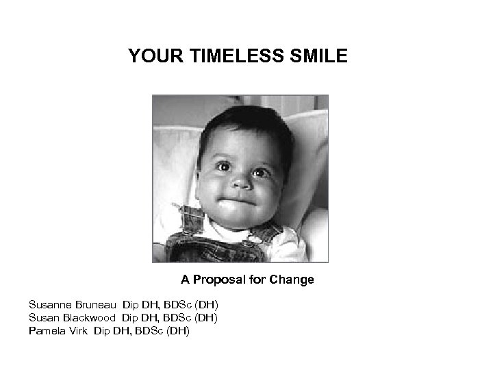 YOUR TIMELESS SMILE A Proposal for Change Susanne Bruneau Dip DH, BDSc (DH) Susan