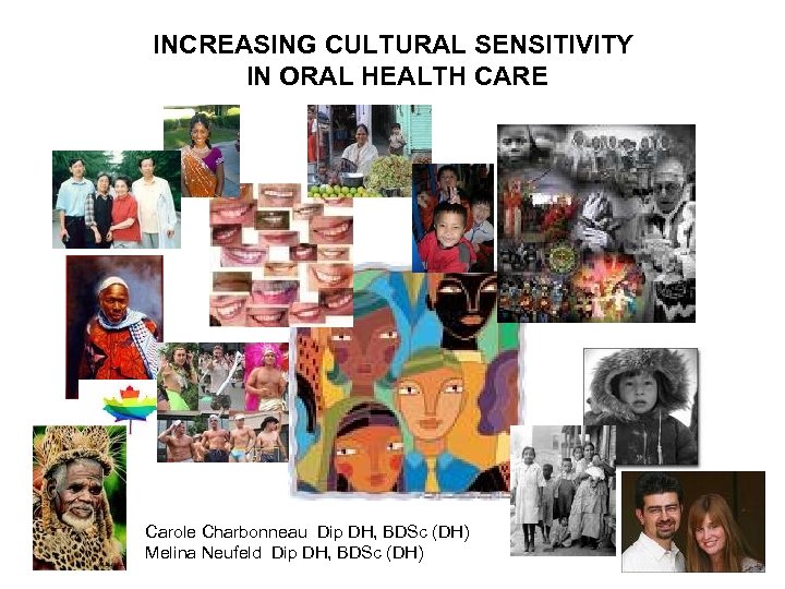 INCREASING CULTURAL SENSITIVITY IN ORAL HEALTH CARE Carole Charbonneau Dip DH, BDSc (DH) Melina