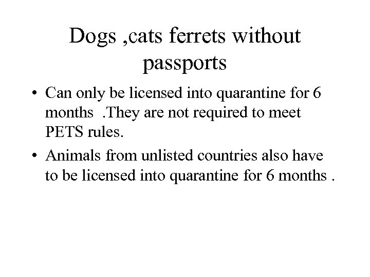 Dogs , cats ferrets without passports • Can only be licensed into quarantine for