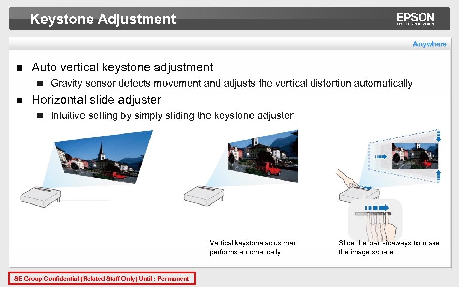 Keystone Adjustment Anywhere n Auto vertical keystone adjustment n n Gravity sensor detects movement