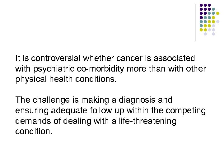 It is controversial whether cancer is associated with psychiatric co-morbidity more than with other