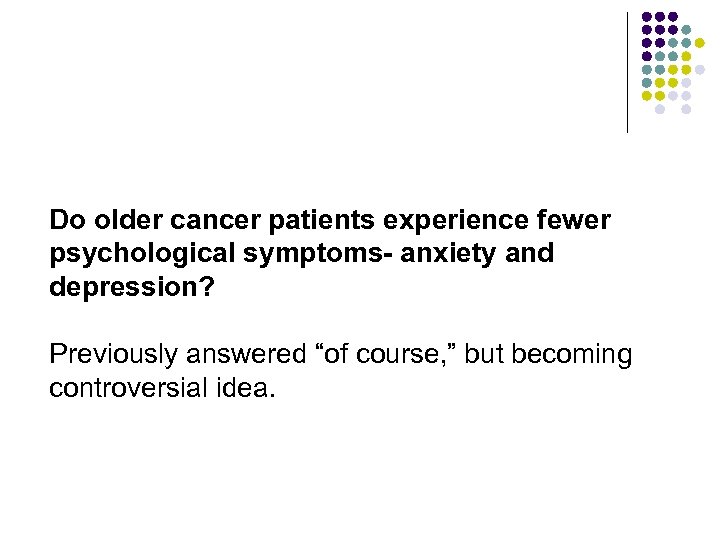 Do older cancer patients experience fewer psychological symptoms- anxiety and depression? Previously answered “of