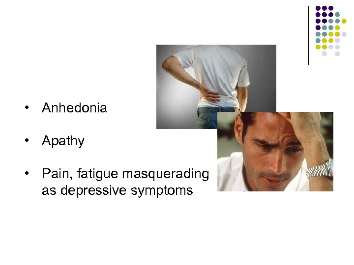  • Anhedonia • Apathy • Pain, fatigue masquerading as depressive symptoms 