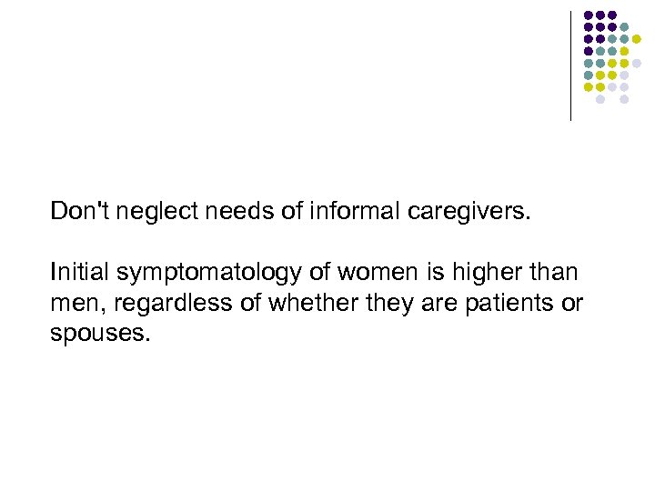 Don't neglect needs of informal caregivers. Initial symptomatology of women is higher than men,