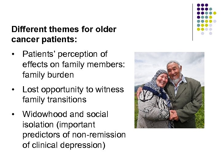 Different themes for older cancer patients: • Patients’ perception of effects on family members: