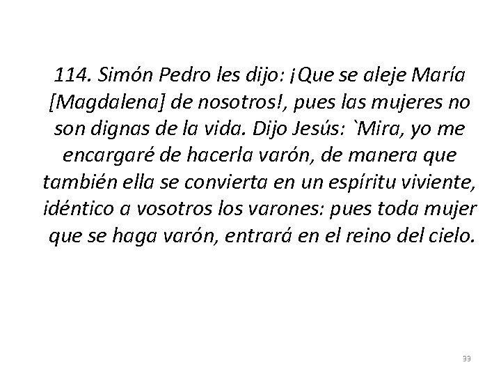  114. Simón Pedro les dijo: ¡Que se aleje María [Magdalena] de nosotros!, pues