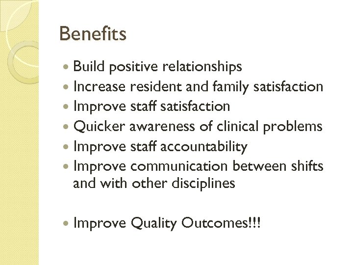 Benefits Build positive relationships Increase resident and family satisfaction Improve staff satisfaction Quicker awareness