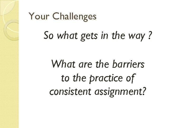 Your Challenges So what gets in the way ? What are the barriers to