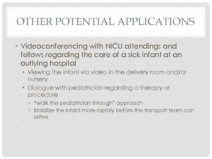 OTHER POTENTIAL APPLICATIONS • Videoconferencing with NICU attendings and fellows regarding the care of