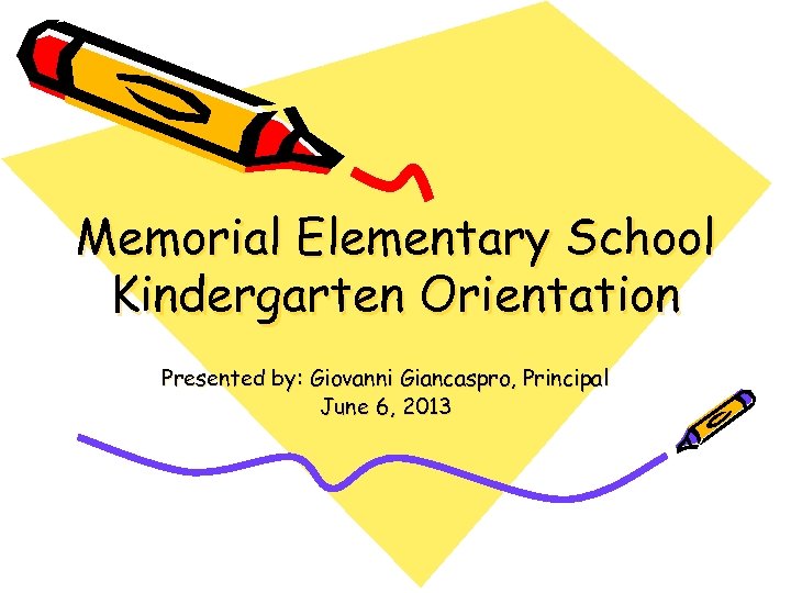 Memorial Elementary School Kindergarten Orientation Presented by: Giovanni Giancaspro, Principal June 6, 2013 