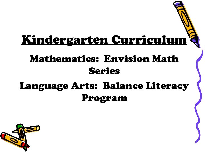 Kindergarten Curriculum Mathematics: Envision Math Series Language Arts: Balance Literacy Program 
