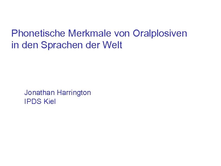 Phonetische Merkmale von Oralplosiven in den Sprachen der Welt Jonathan Harrington IPDS Kiel 