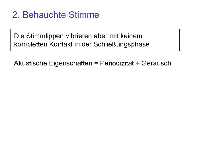 2. Behauchte Stimme Die Stimmlippen vibrieren aber mit keinem kompletten Kontakt in der Schließungsphase