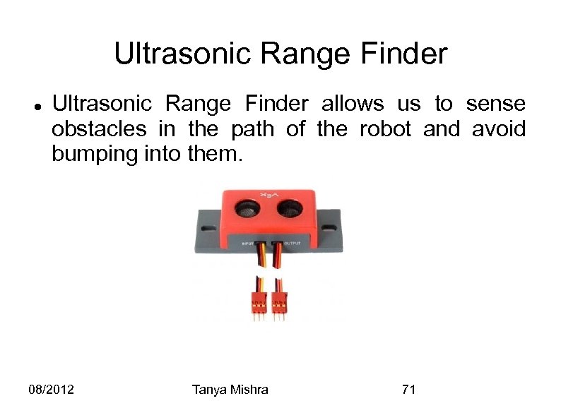 Ultrasonic Range Finder allows us to sense obstacles in the path of the robot