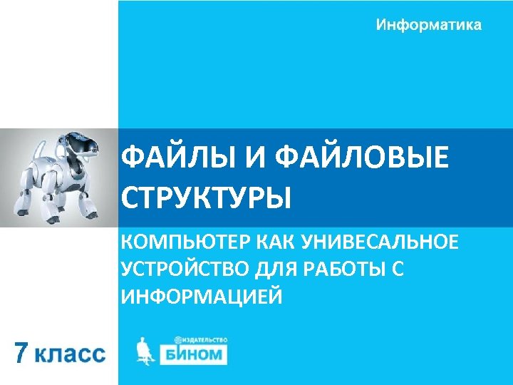 ФАЙЛЫ И ФАЙЛОВЫЕ СТРУКТУРЫ КОМПЬЮТЕР КАК УНИВЕСАЛЬНОЕ УСТРОЙСТВО ДЛЯ РАБОТЫ С ИНФОРМАЦИЕЙ 