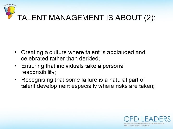 TALENT MANAGEMENT IS ABOUT (2): • Creating a culture where talent is applauded and