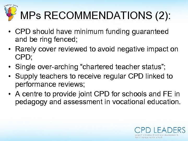 MPs RECOMMENDATIONS (2): • CPD should have minimum funding guaranteed and be ring fenced;