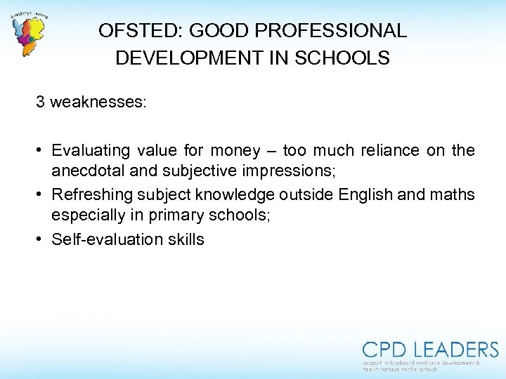 OFSTED: GOOD PROFESSIONAL DEVELOPMENT IN SCHOOLS 3 weaknesses: • Evaluating value for money –