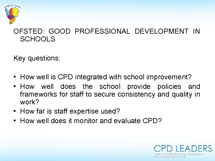  OFSTED: GOOD PROFESSIONAL DEVELOPMENT IN SCHOOLS Key questions: • How well is CPD