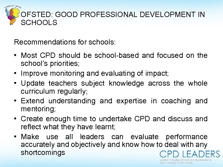 OFSTED: GOOD PROFESSIONAL DEVELOPMENT IN SCHOOLS Recommendations for schools: • Most CPD should be