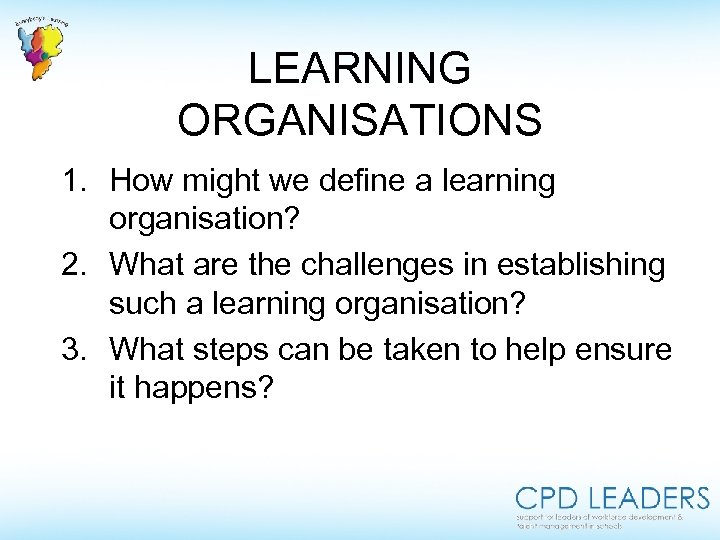 LEARNING ORGANISATIONS 1. How might we define a learning organisation? 2. What are the