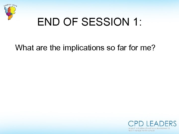 END OF SESSION 1: What are the implications so far for me? 