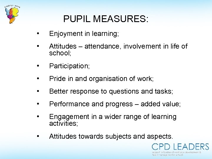 PUPIL MEASURES: • Enjoyment in learning; • Attitudes – attendance, involvement in life of