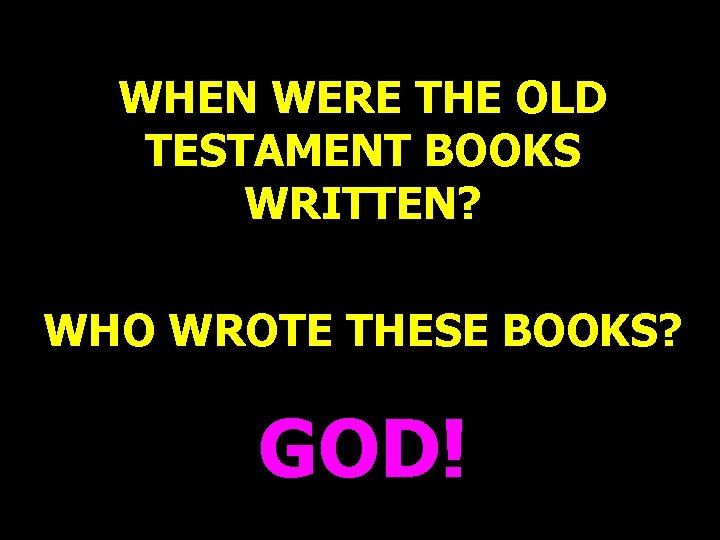 WHEN WERE THE OLD TESTAMENT BOOKS WRITTEN? WHO WROTE THESE BOOKS? GOD! 