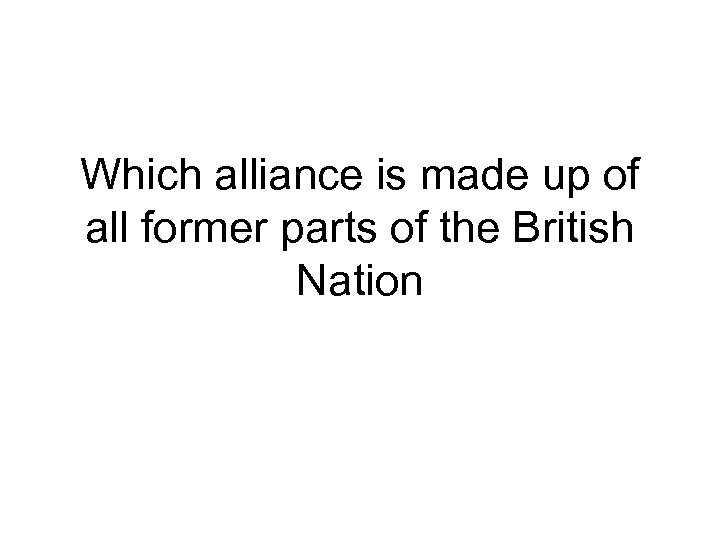 Which alliance is made up of all former parts of the British Nation 