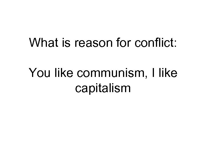What is reason for conflict: You like communism, I like capitalism 