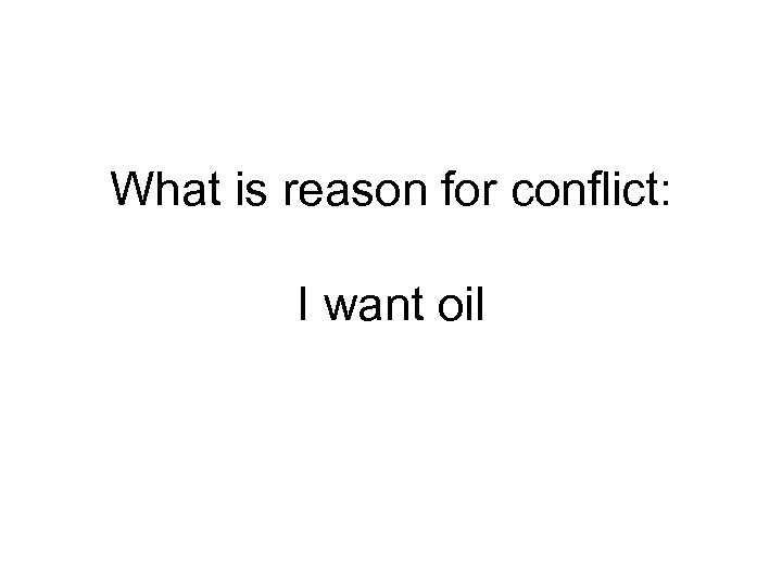 What is reason for conflict: I want oil 