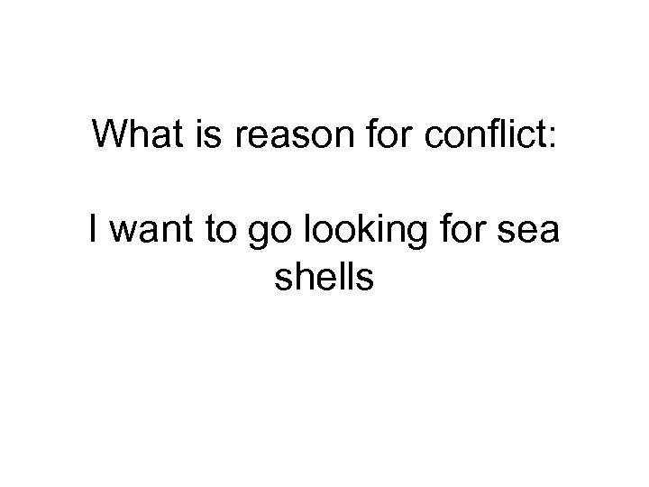 What is reason for conflict: I want to go looking for sea shells 