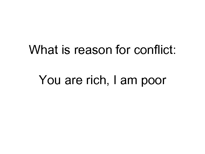 What is reason for conflict: You are rich, I am poor 