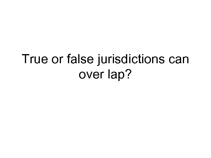 True or false jurisdictions can over lap? 