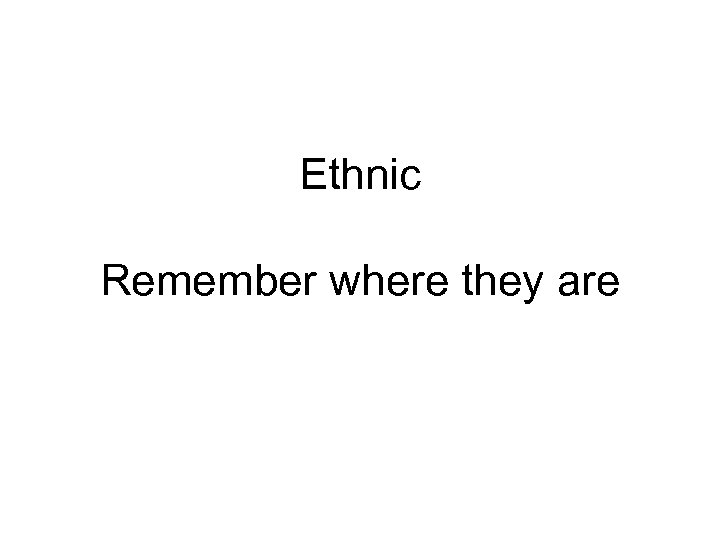 Ethnic Remember where they are 