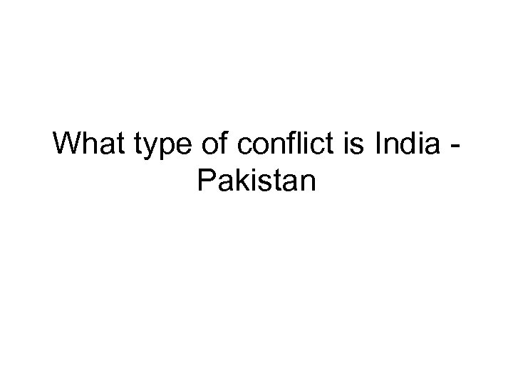 What type of conflict is India Pakistan 