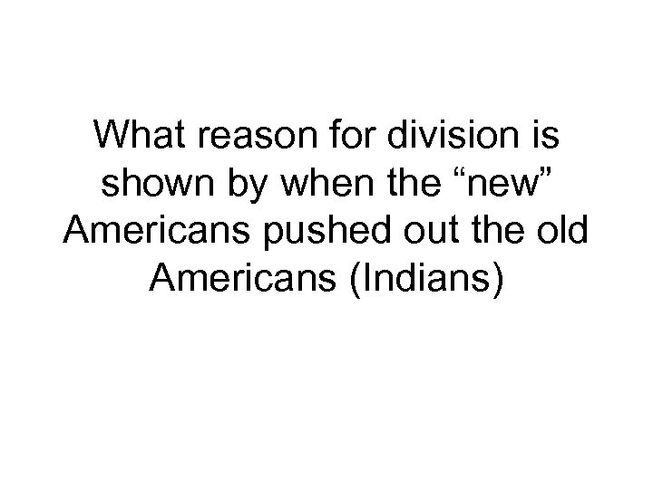 What reason for division is shown by when the “new” Americans pushed out the