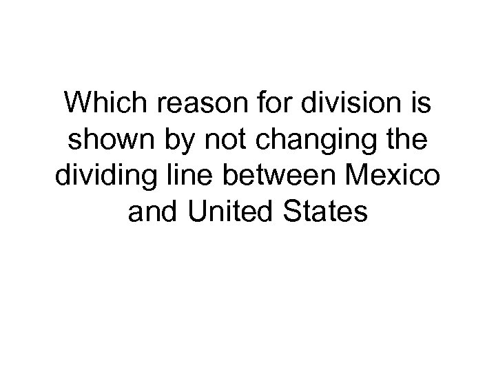 Which reason for division is shown by not changing the dividing line between Mexico