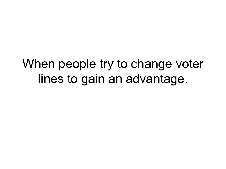 When people try to change voter lines to gain an advantage. 