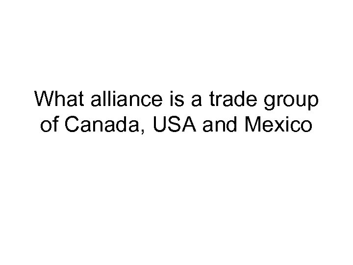 What alliance is a trade group of Canada, USA and Mexico 